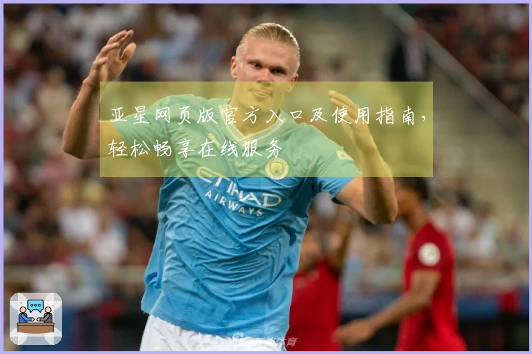 亚星网页版官方入口及使用指南，轻松畅享在线服务
