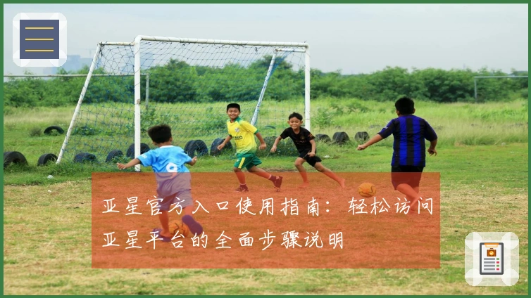 亚星官方入口使用指南：轻松访问亚星平台的全面步骤说明