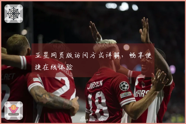 亚星网页版访问方式详解，畅享便捷在线体验