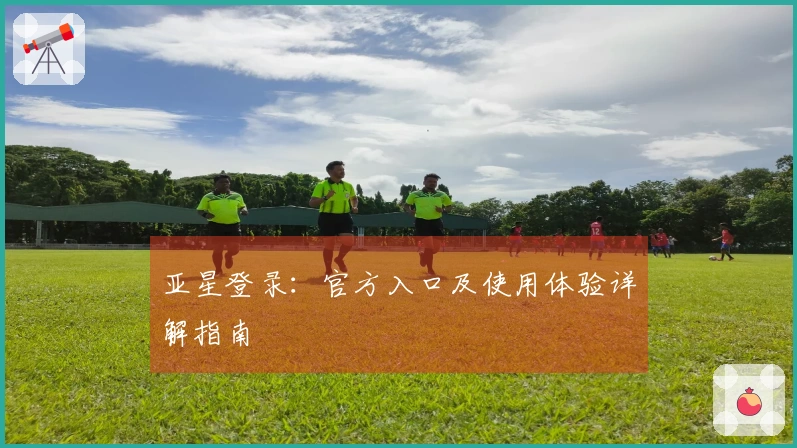 亚星登录：官方入口及使用体验详解指南