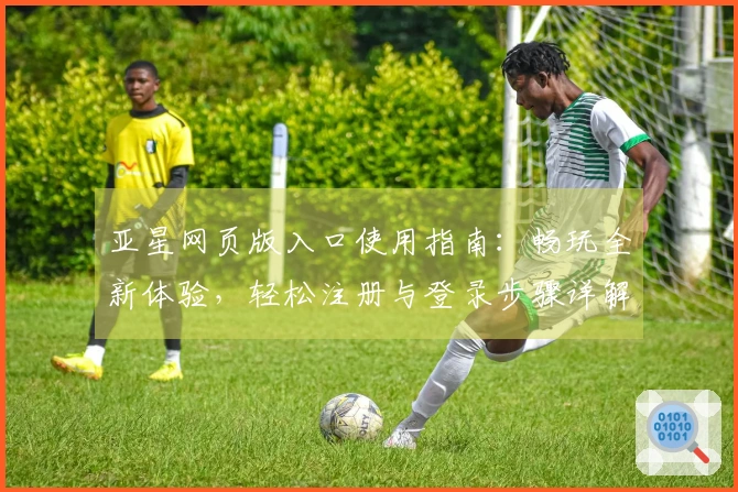亚星网页版入口使用指南：畅玩全新体验，轻松注册与登录步骤详解