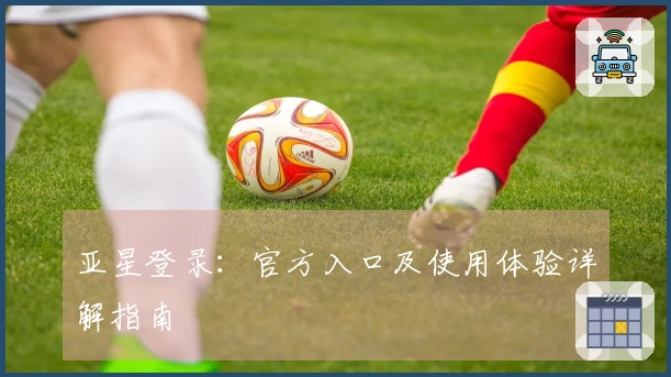 亚星登录：官方入口及使用体验详解指南