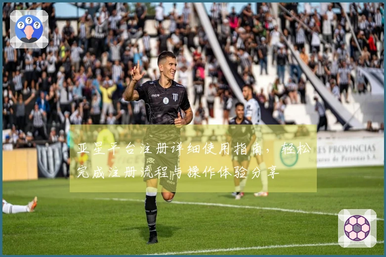 亚星平台注册详细使用指南,轻松完成注册流程与操作体验分享