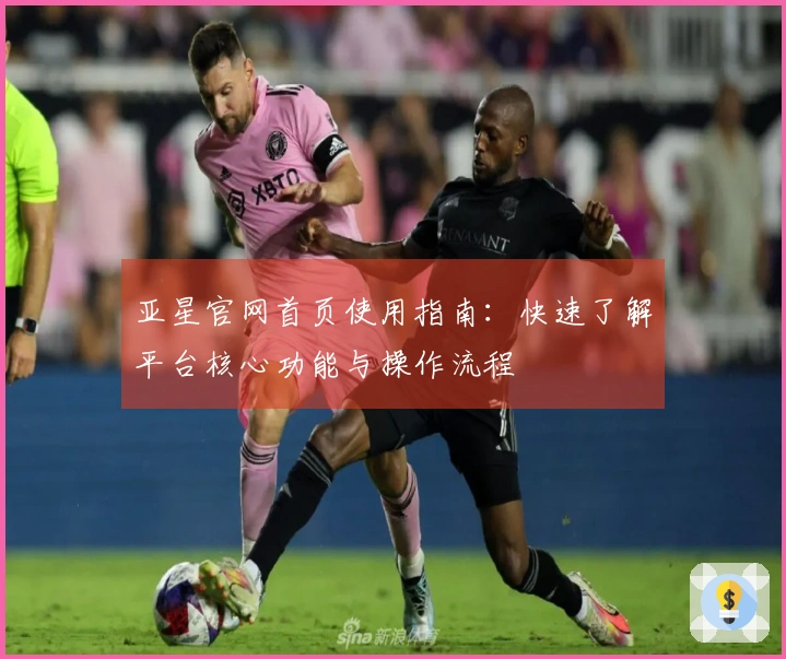 亚星官网首页使用指南：快速了解平台核心功能与操作流程